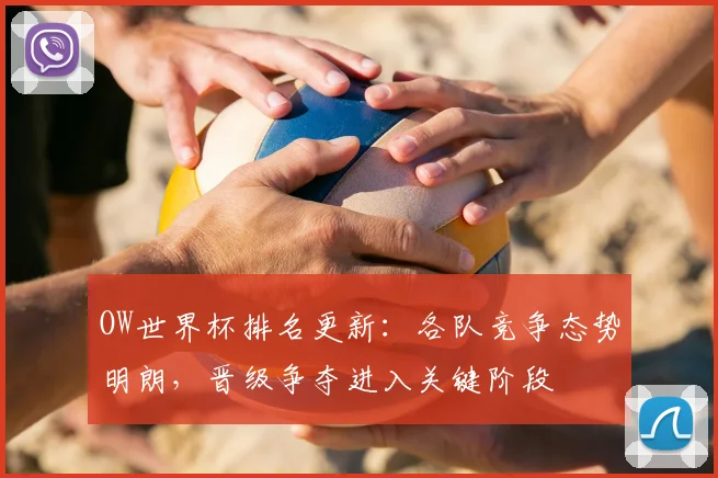 OW世界杯排名更新：各队竞争态势明朗，晋级争夺进入关键阶段