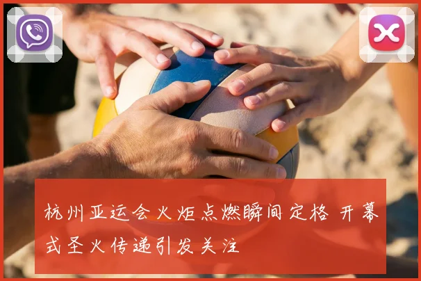 杭州亚运会火炬点燃瞬间定格 开幕式圣火传递引发关注