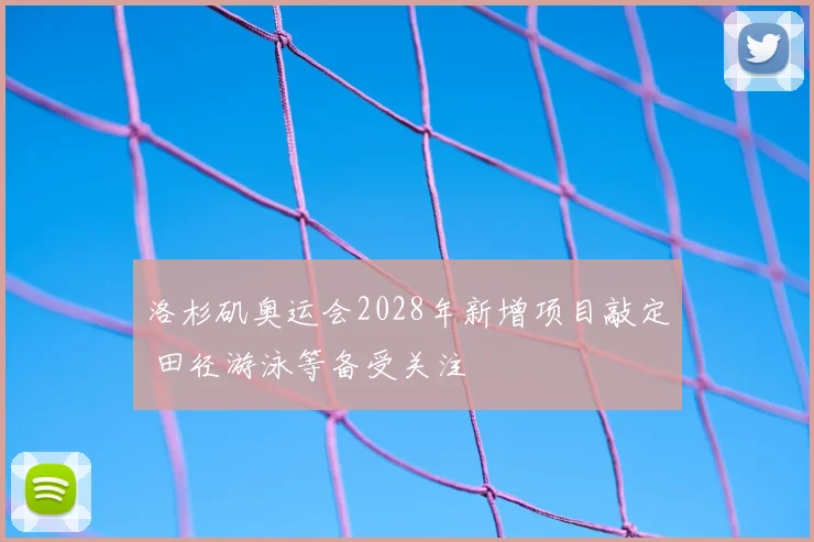 洛杉矶奥运会2028年新增项目敲定 田径游泳等备受关注
