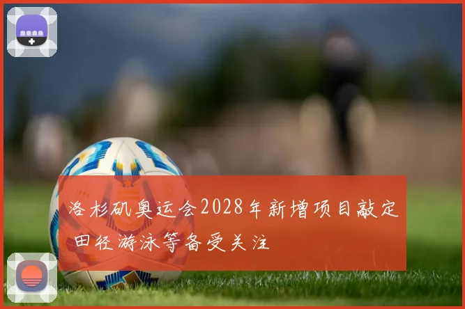 洛杉矶奥运会2028年新增项目敲定 田径游泳等备受关注
