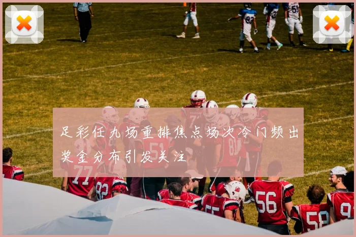 足彩任九场重排焦点场次冷门频出奖金分布引发关注