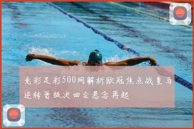 竞彩足彩500网解析欧冠焦点战皇马逆转晋级次回合悬念再起