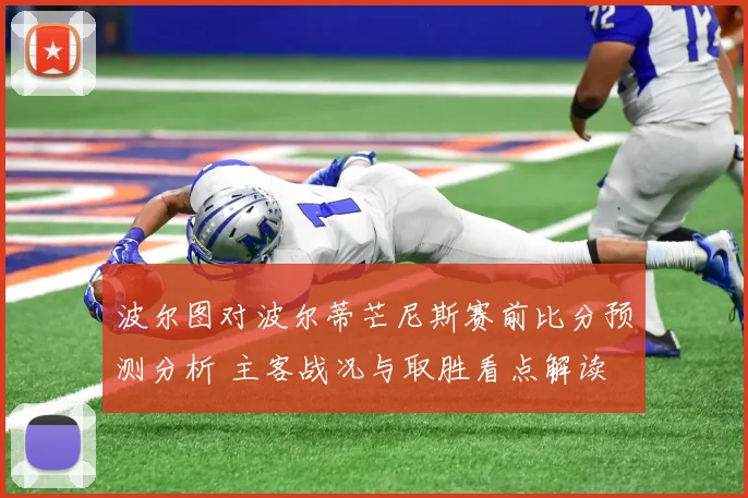 波尔图对波尔蒂芒尼斯赛前比分预测分析 主客战况与取胜看点解读