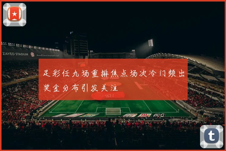 足彩任九场重排焦点场次冷门频出奖金分布引发关注