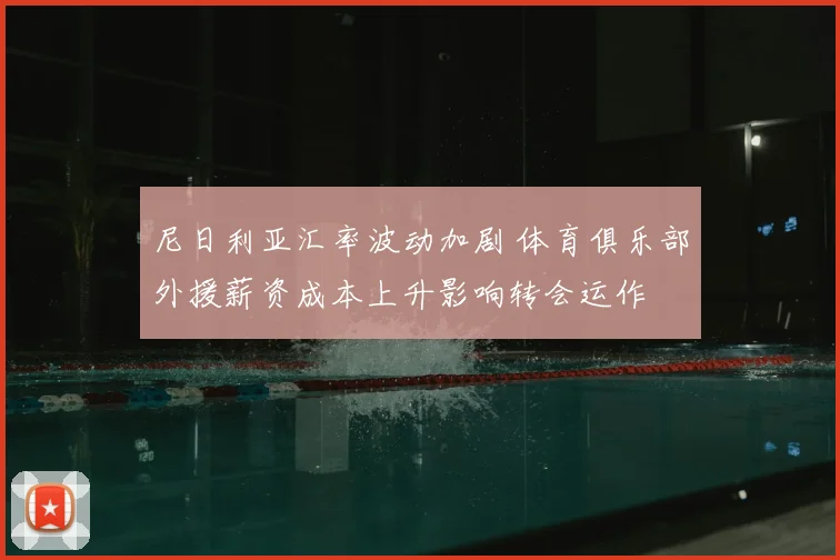 尼日利亚汇率波动加剧 体育俱乐部外援薪资成本上升影响转会运作