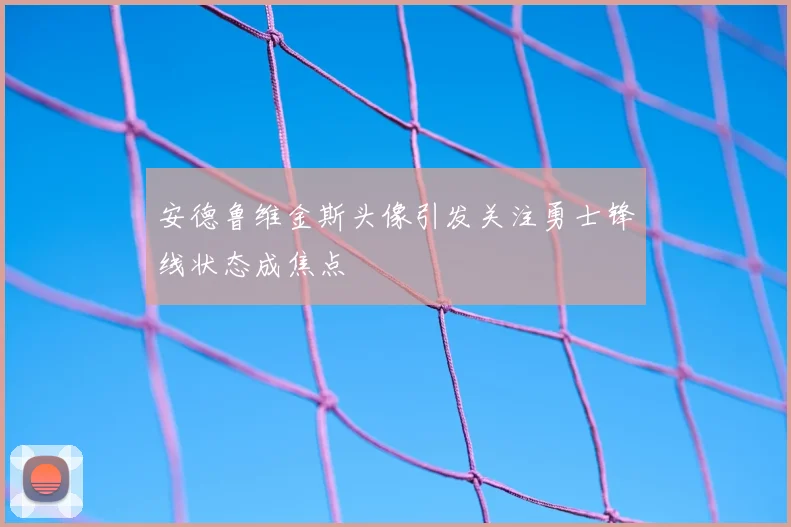 安德鲁维金斯头像引发关注勇士锋线状态成焦点