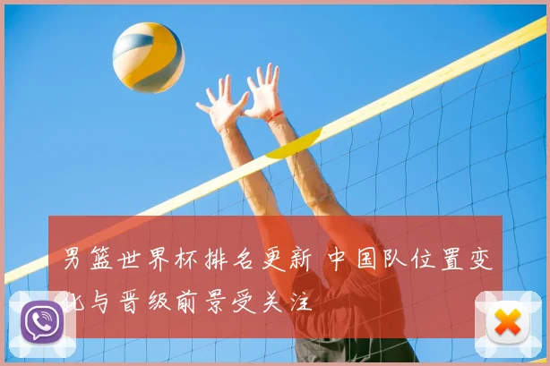 男篮世界杯排名更新 中国队位置变化与晋级前景受关注