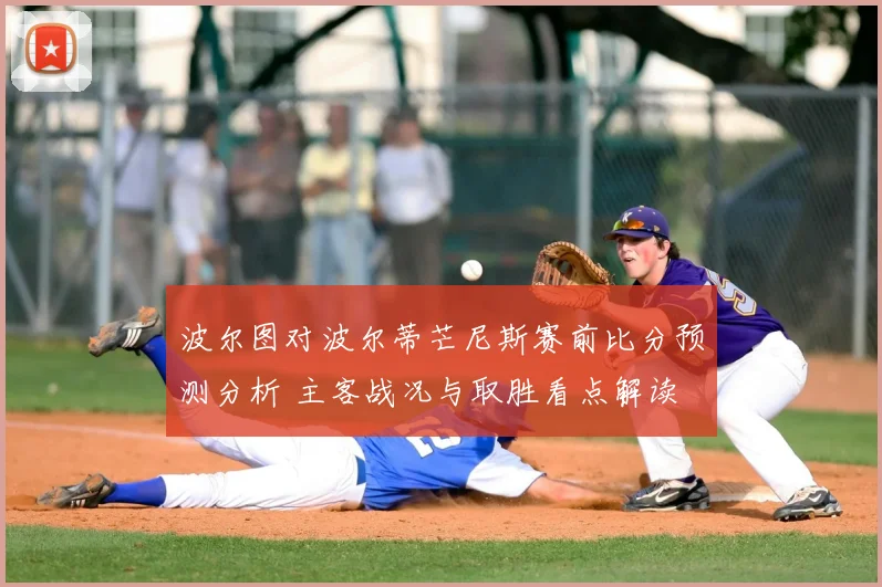 波尔图对波尔蒂芒尼斯赛前比分预测分析 主客战况与取胜看点解读