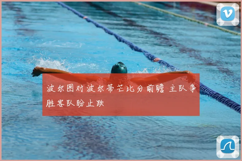波尔图对波尔蒂芒比分前瞻 主队争胜客队盼止跌